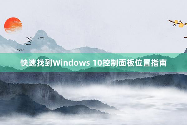 快速找到Windows 10控制面板位置指南